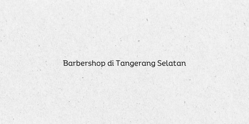 Barbershop di Tangerang Selatan