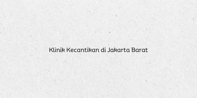 Klinik Kecantikan di Jakarta Barat