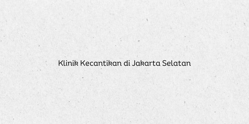 Klinik Kecantikan di Jakarta Selatan