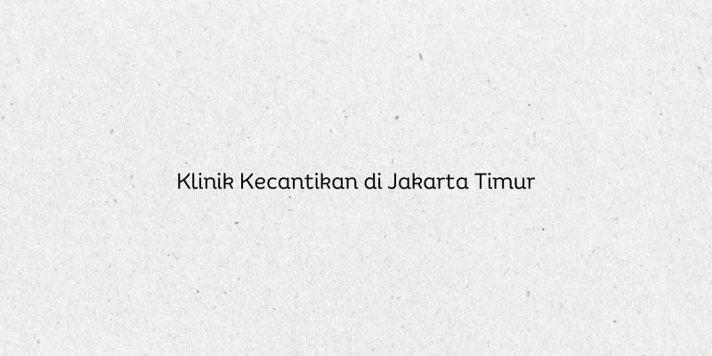 Klinik Kecantikan di Jakarta Timur