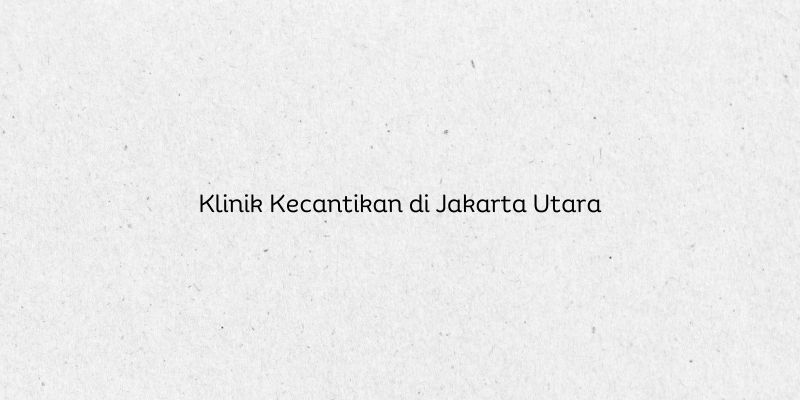 Klinik Kecantikan di Jakarta Utara