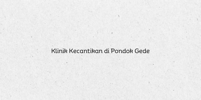Klinik Kecantikan di Pondok Gede