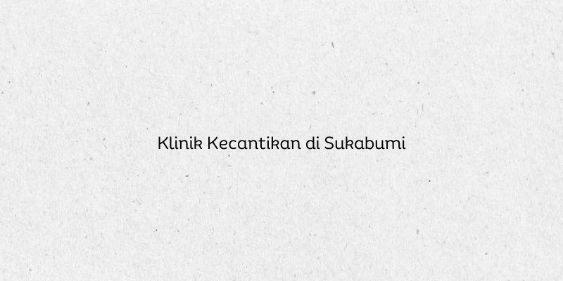 Klinik Kecantikan di Sukabumi