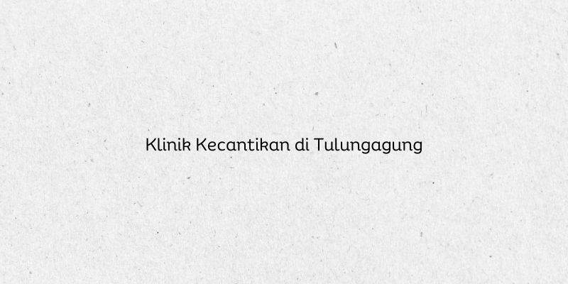 Klinik Kecantikan di Tulungagung