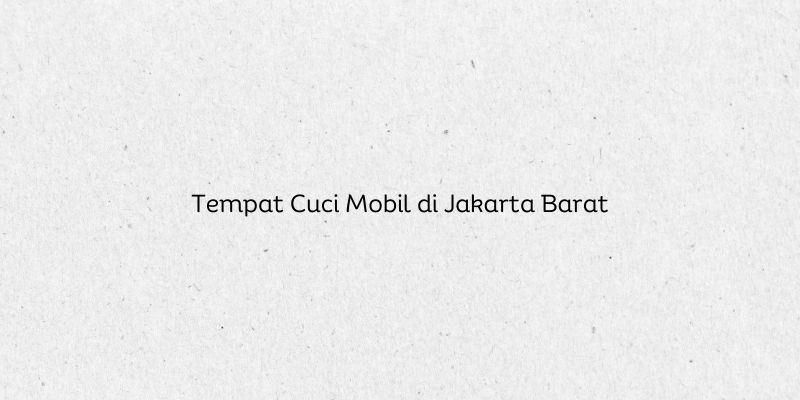 Tempat Cuci Mobil di Jakarta Barat