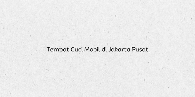Tempat Cuci Mobil di Jakarta Pusat