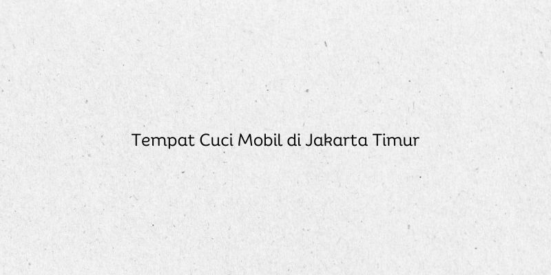 Tempat Cuci Mobil di Jakarta Timur