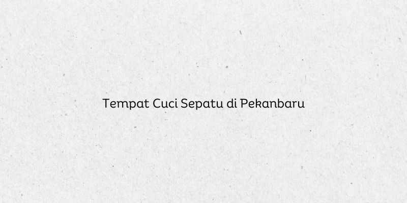 Tempat Cuci Sepatu di Pekanbaru