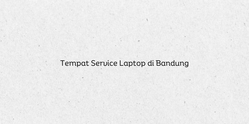 Tempat Service Laptop di Bandung