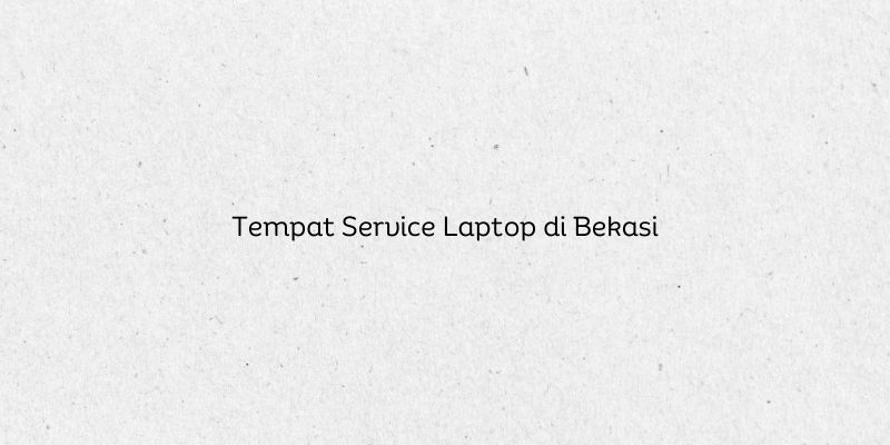 Tempat Service Laptop di Bekasi