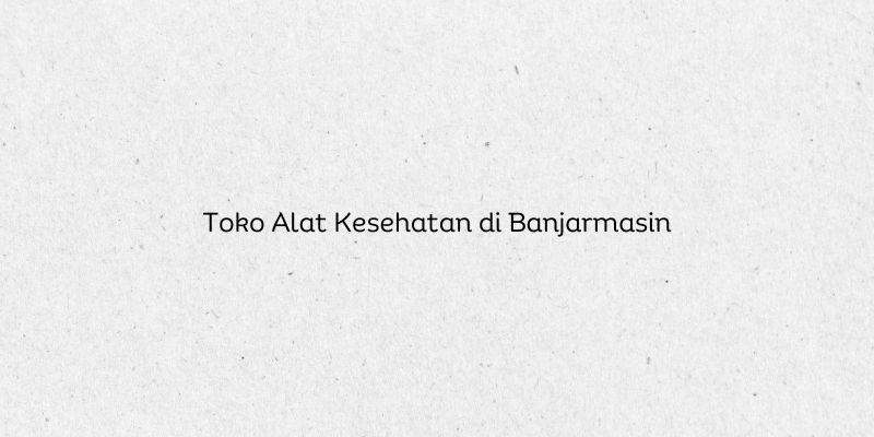 Toko Alat Kesehatan di Banjarmasin