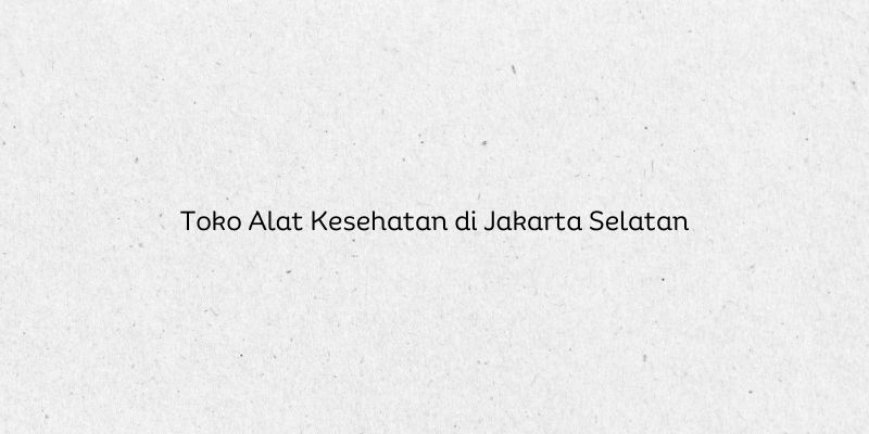 Toko Alat Kesehatan di Jakarta Selatan