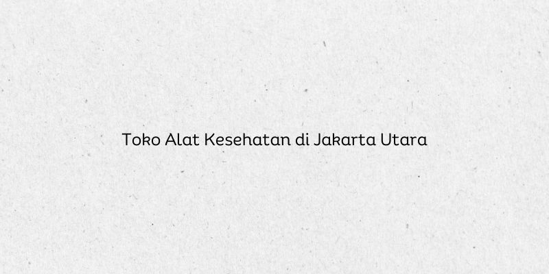Toko Alat Kesehatan di Jakarta Utara