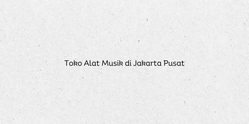 Toko Alat Musik di Jakarta Pusat
