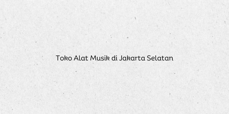 Toko Alat Musik di Jakarta Selatan