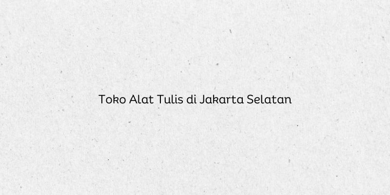 Toko Alat Tulis di Jakarta Selatan