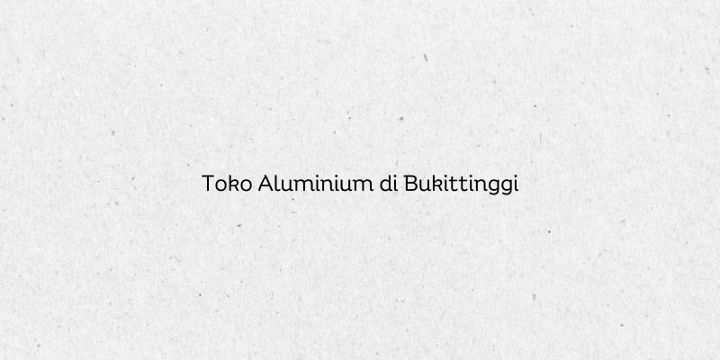 Toko Aluminium di Bukittinggi