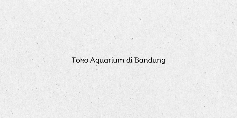Toko Aquarium di Bandung