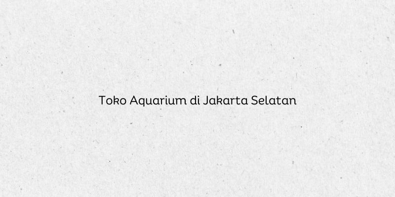 Toko Aquarium di Jakarta Selatan