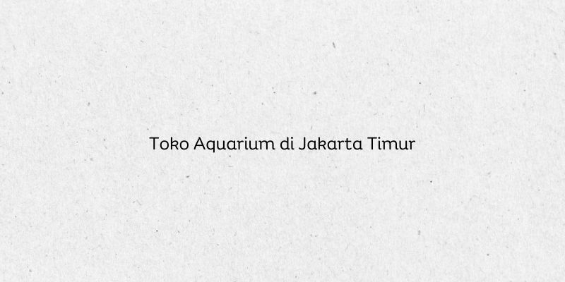 Toko Aquarium di Jakarta Timur