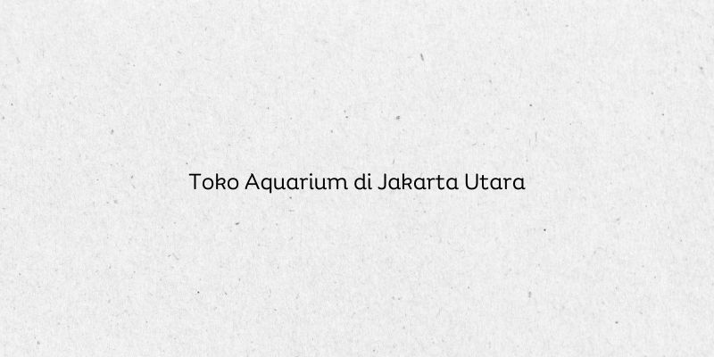 Toko Aquarium di Jakarta Utara