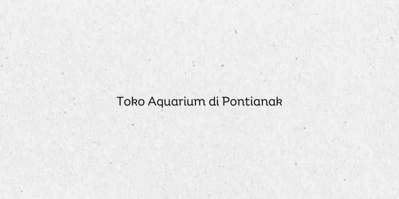 Toko Aquarium di Pontianak