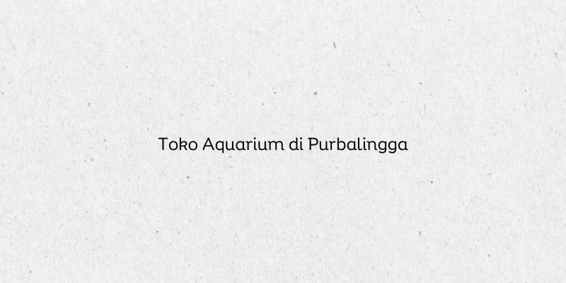 Toko Aquarium di Purbalingga
