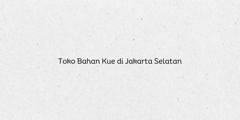 Toko Bahan Kue di Jakarta Selatan