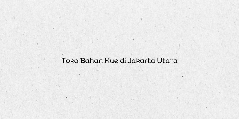 Toko Bahan Kue di Jakarta Utara
