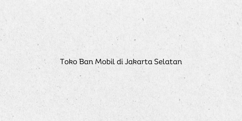 Toko Ban Mobil di Jakarta Selatan