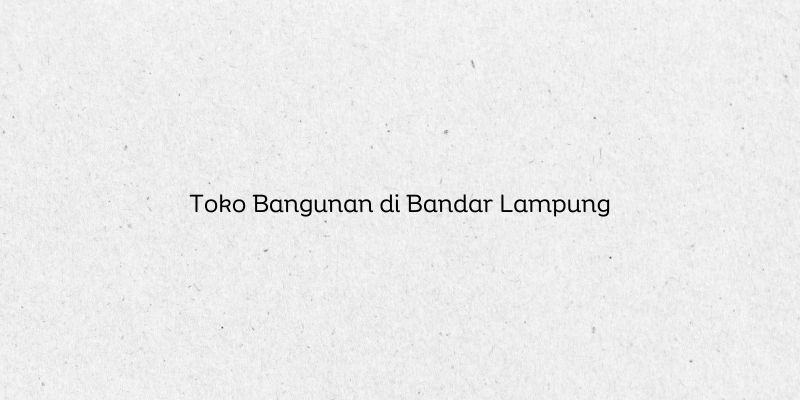 Toko Bangunan di Bandar Lampung