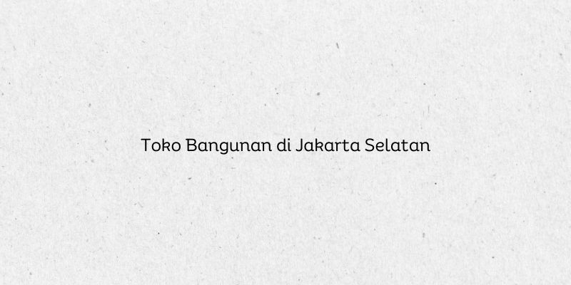 Toko Bangunan di Jakarta Selatan