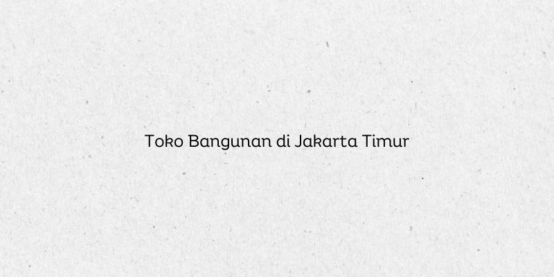 Toko Bangunan di Jakarta Timur