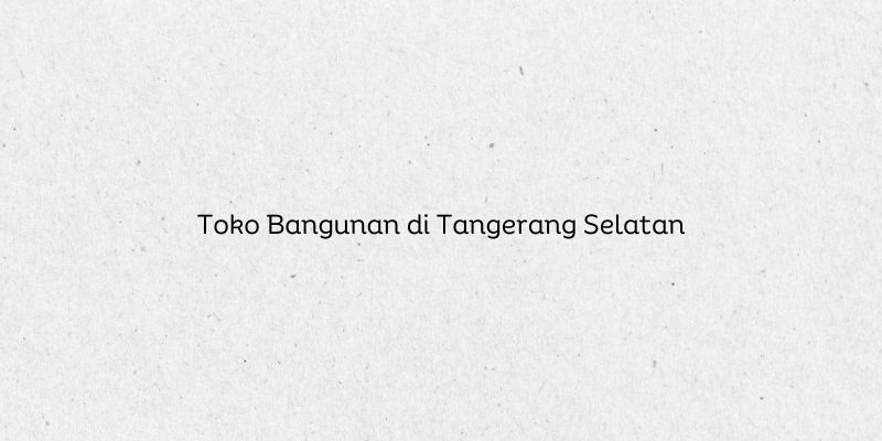 Toko Bangunan di Tangerang Selatan