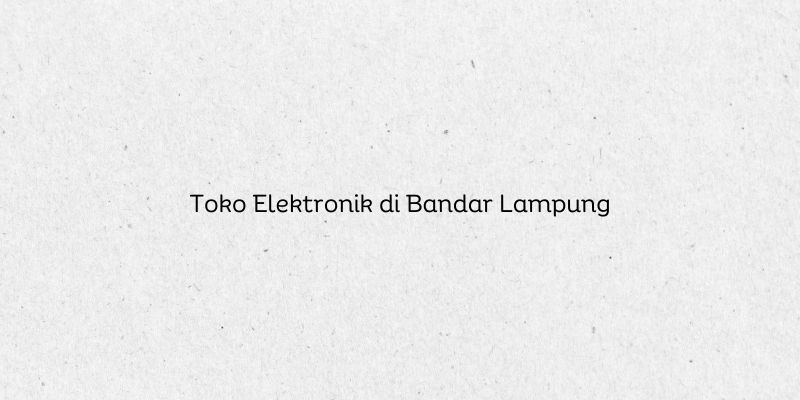 Toko Elektronik di Bandar Lampung