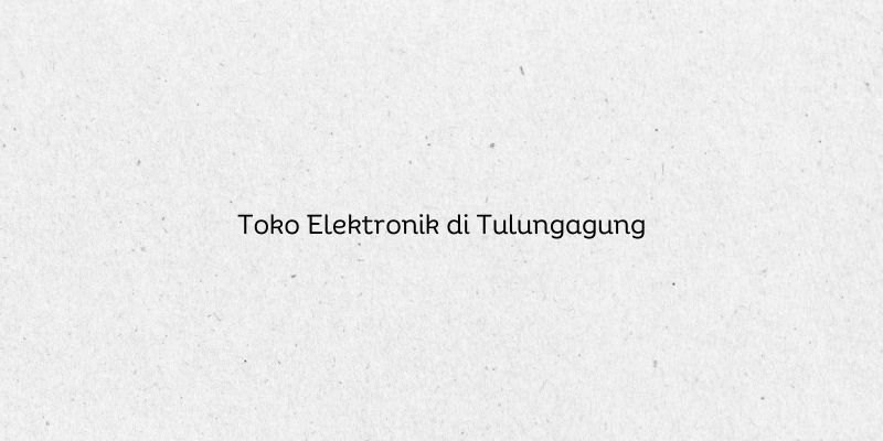 Toko Elektronik di Tulungagung
