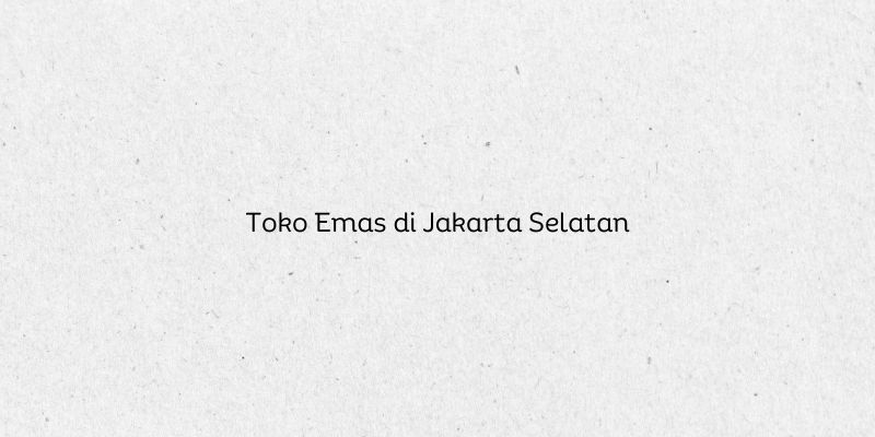 Toko Emas di Jakarta Selatan