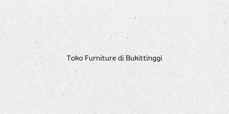 Toko Furniture di Bukittinggi