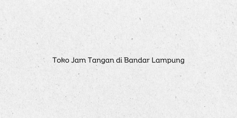 Toko Jam Tangan di Bandar Lampung