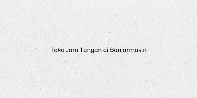 Toko Jam Tangan di Banjarmasin