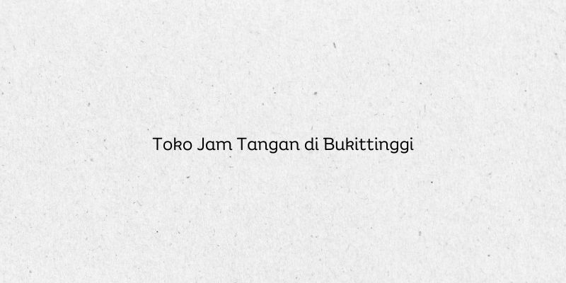 Toko Jam Tangan di Bukittinggi