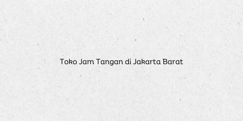 Toko Jam Tangan di Jakarta Barat