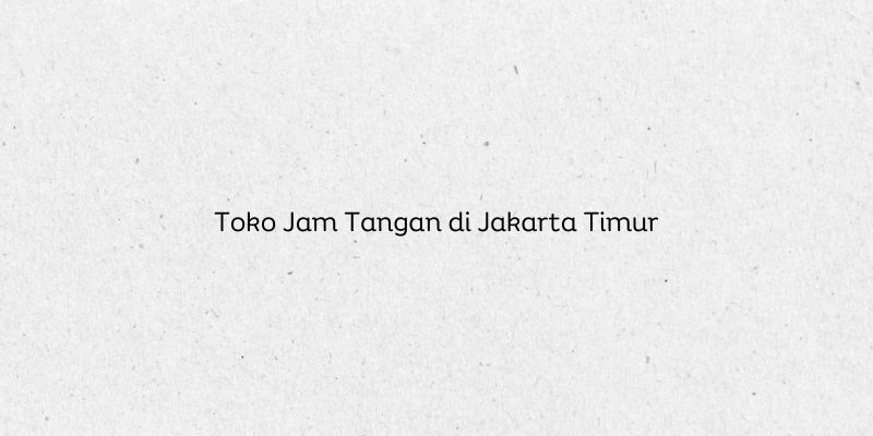 Toko Jam Tangan di Jakarta Timur