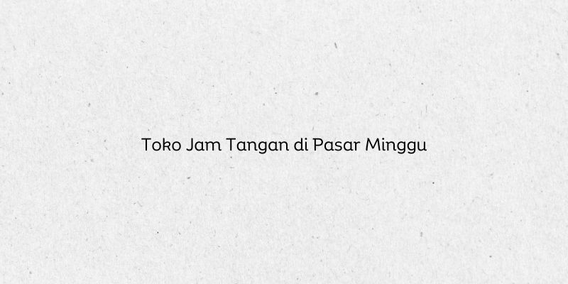 Toko Jam Tangan di Pasar Minggu