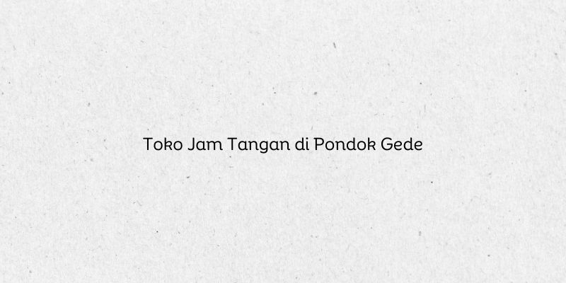 Toko Jam Tangan di Pondok Gede