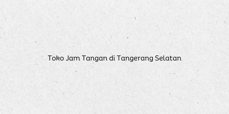 Toko Jam Tangan di Tangerang Selatan