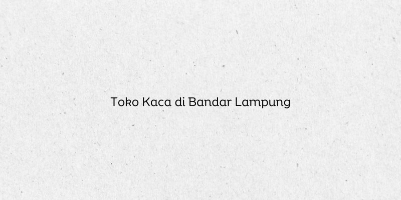 Toko Kaca di Bandar Lampung