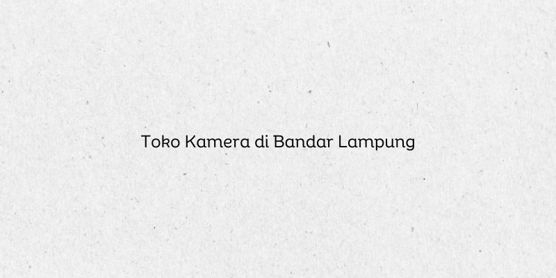 Toko Kamera di Bandar Lampung