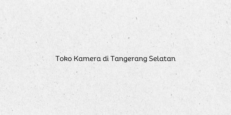 Toko Kamera di Tangerang Selatan