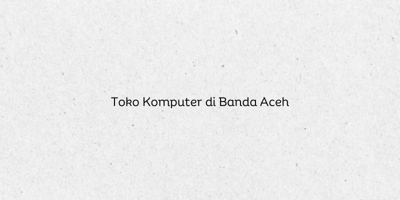 Toko Komputer di Banda Aceh